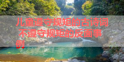 儿童遵守规矩的古诗词 不遵守规矩的反面事例