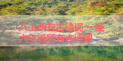 八上所有古诗词 一至六年级所有古诗词