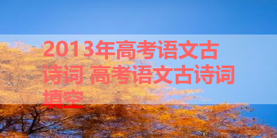 2013年高考语文古诗词 高考语文古诗词填空