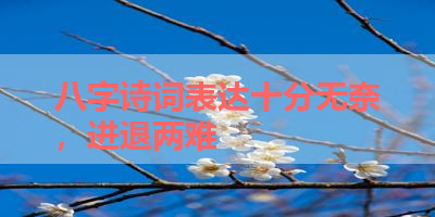 八字诗词表达十分无奈，进退两难 