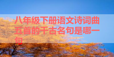八年级下册语文诗词曲五首的千古名句是哪一句 
