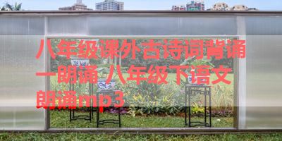 八年级课外古诗词背诵一朗诵 八年级下语文朗诵mp3