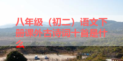 八年级（初二）语文下册课外古诗词十首是什么 
