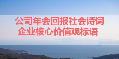 公司年会回报社会诗词 企业核心价值观标语 