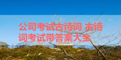 公司考试古诗词 古诗词考试带答案大全