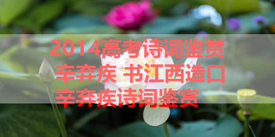 2014高考诗词鉴赏 辛弃疾 书江西造口 辛弃疾诗词鉴赏