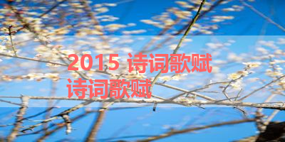 2015 诗词歌赋 诗词歌赋