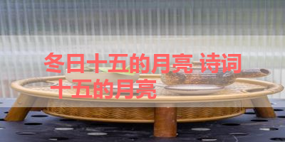 冬日十五的月亮 诗词 十五的月亮