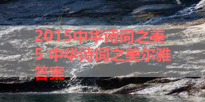 2015中华诗词之美5 中华诗词之美尔雅答案