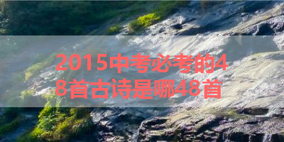 2015中考必考的48首古诗是哪48首 