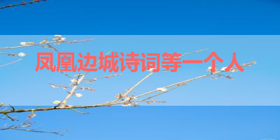 凤凰边城诗词等一个人 