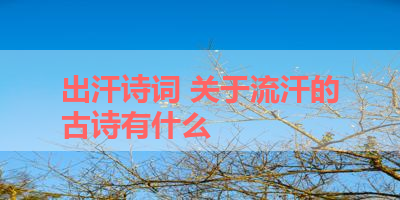 出汗诗词 关于流汗的古诗有什么 