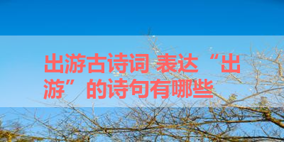 出游古诗词 表达“出游”的诗句有哪些 