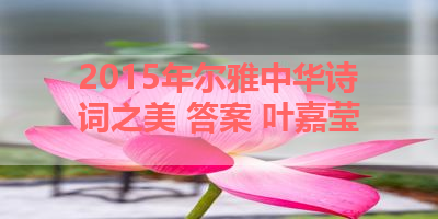 2015年尔雅中华诗词之美 答案 叶嘉莹 