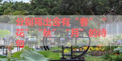 分别写出含有“春”“花”“秋”“月”的诗句 