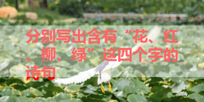 分别写出含有“花、红、柳、绿”这四个字的诗句 
