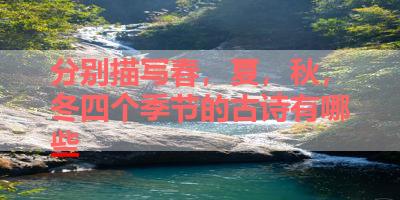 分别描写春，夏，秋，冬四个季节的古诗有哪些 