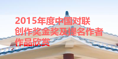 2015年度中国对联创作奖金奖及提名作者作品欣赏 