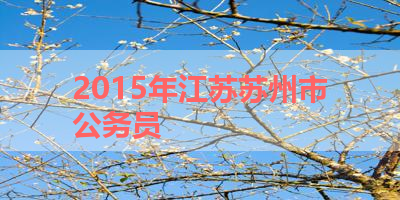 2015年江苏苏州市公务员 