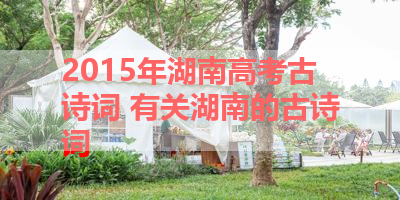 2015年湖南高考古诗词 有关湖南的古诗词