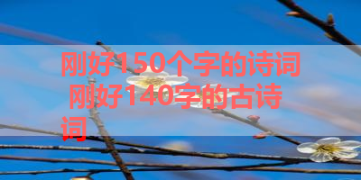 刚好150个字的诗词 刚好140字的古诗词