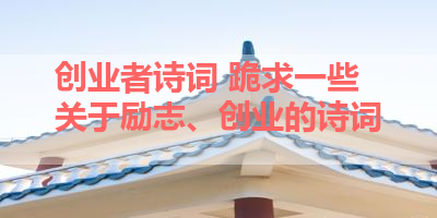 创业者诗词 跪求一些关于励志、创业的诗词 