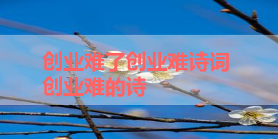 创业难了创业难诗词 创业难的诗 