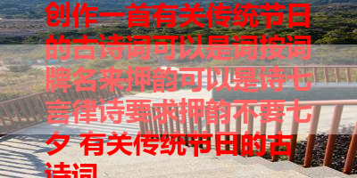 创作一首有关传统节日的古诗词可以是词按词牌名来押韵可以是诗七言律诗要求押韵不要七夕 有关传统节日的古诗词