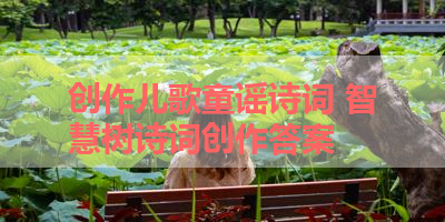 创作儿歌童谣诗词 智慧树诗词创作答案