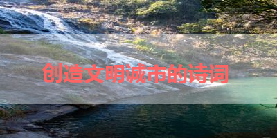 创造文明诚市的诗词 