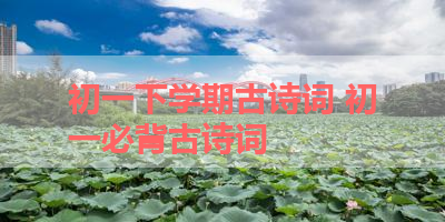 初一下学期古诗词 初一必背古诗词