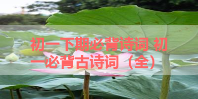 初一下期必背诗词 初一必背古诗词（全） 