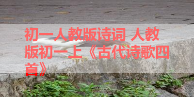 初一人教版诗词 人教版初一上《古代诗歌四首》 
