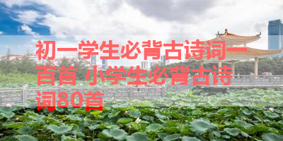初一学生必背古诗词一百首 小学生必背古诗词80首