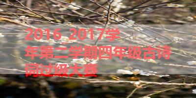 2016_2017学年第二学期四年级古诗词过级大赛 