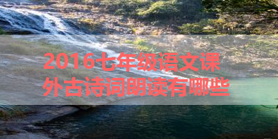 2016七年级语文课外古诗词朗读有哪些 