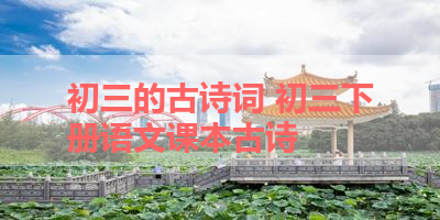 初三的古诗词 初三下册语文课本古诗