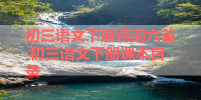 初三语文下册诗词六首 初三语文下册课本目录