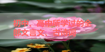 初中、高中所学过的全部文言文、古诗词 