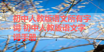 初中人教版语文所有字词 初中人教版语文字词手册