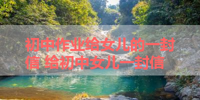 初中作业给女儿的一封信 给初中女儿一封信