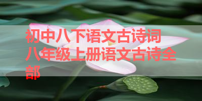 初中八下语文古诗词 八年级上册语文古诗全部 