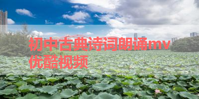 初中古典诗词朗诵mv优酷视频 