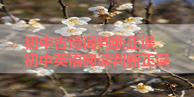 初中古诗词判断正误 初中英语阅读判断正误