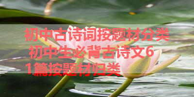 初中古诗词按题材分类 初中生必背古诗文61篇按题材归类 