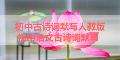 初中古诗词默写人教版 初中语文古诗词默写