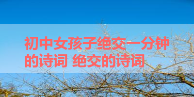 初中女孩子绝交一分钟的诗词 绝交的诗词
