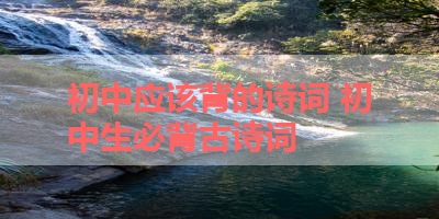 初中应该背的诗词 初中生必背古诗词 