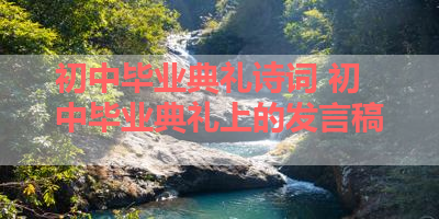 初中毕业典礼诗词 初中毕业典礼上的发言稿 