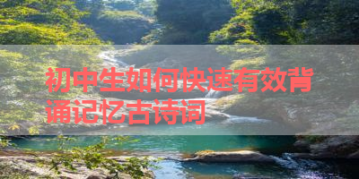 初中生如何快速有效背诵记忆古诗词 